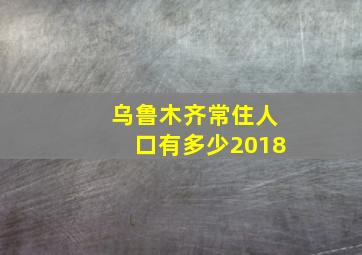 乌鲁木齐常住人口有多少2018