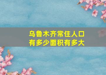 乌鲁木齐常住人口有多少面积有多大