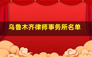 乌鲁木齐律师事务所名单