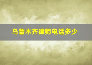 乌鲁木齐律师电话多少