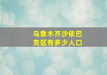 乌鲁木齐沙依巴克区有多少人口