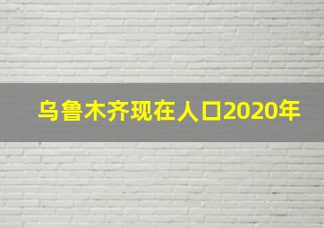 乌鲁木齐现在人口2020年