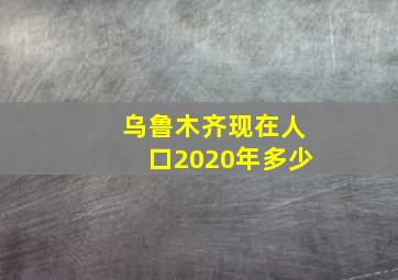 乌鲁木齐现在人口2020年多少