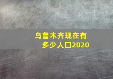 乌鲁木齐现在有多少人口2020