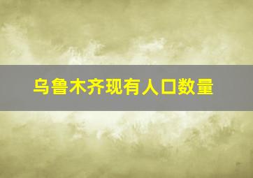 乌鲁木齐现有人口数量