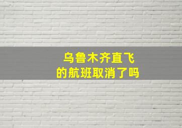 乌鲁木齐直飞的航班取消了吗