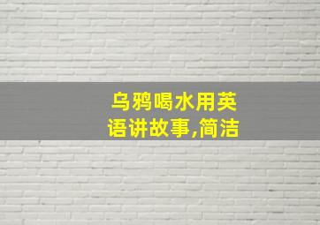 乌鸦喝水用英语讲故事,简洁