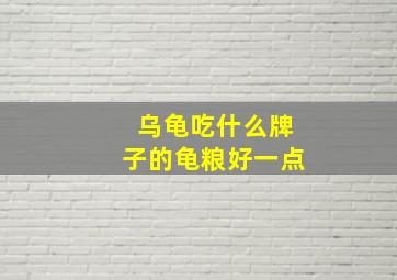 乌龟吃什么牌子的龟粮好一点