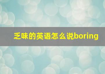 乏味的英语怎么说boring