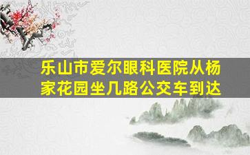 乐山市爱尔眼科医院从杨家花园坐几路公交车到达