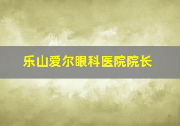 乐山爱尔眼科医院院长