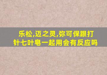 乐松,迈之灵,弥可保跟打针七叶皂一起用会有反应吗