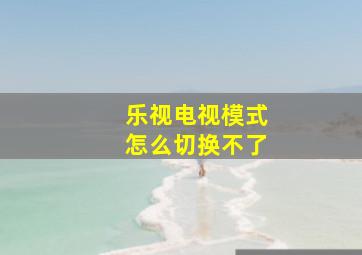 乐视电视模式怎么切换不了