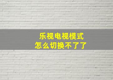 乐视电视模式怎么切换不了了