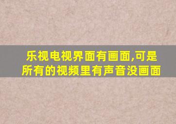 乐视电视界面有画面,可是所有的视频里有声音没画面