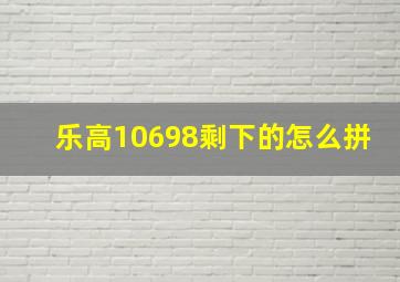 乐高10698剩下的怎么拼