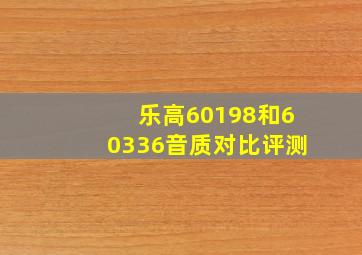 乐高60198和60336音质对比评测