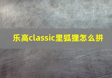 乐高classic里狐狸怎么拼