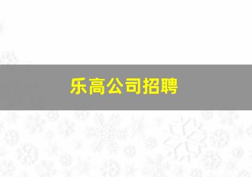 乐高公司招聘