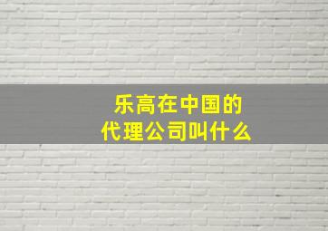 乐高在中国的代理公司叫什么