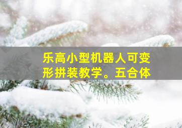 乐高小型机器人可变形拼装教学。五合体