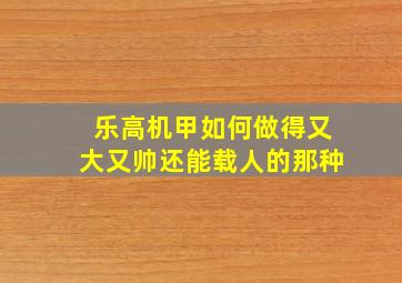 乐高机甲如何做得又大又帅还能载人的那种