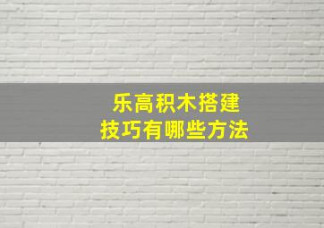 乐高积木搭建技巧有哪些方法