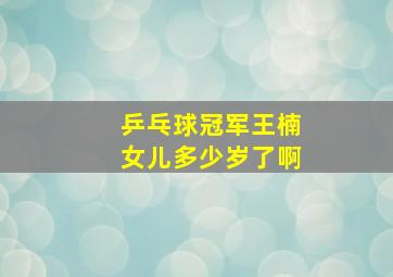 乒乓球冠军王楠女儿多少岁了啊