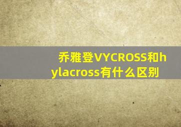 乔雅登VYCROSS和hylacross有什么区别