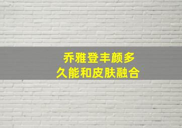 乔雅登丰颜多久能和皮肤融合