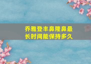 乔雅登丰鼻隆鼻最长时间能保持多久