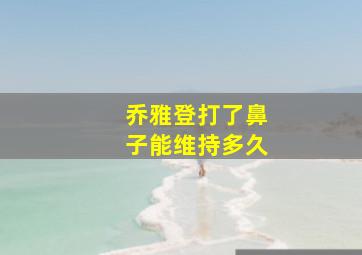 乔雅登打了鼻子能维持多久