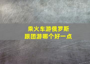 乘火车游俄罗斯跟团游哪个好一点