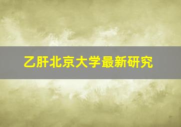 乙肝北京大学最新研究