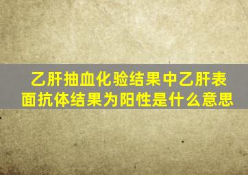 乙肝抽血化验结果中乙肝表面抗体结果为阳性是什么意思