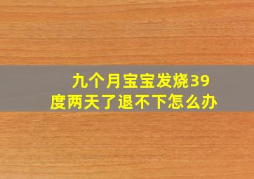 九个月宝宝发烧39度两天了退不下怎么办