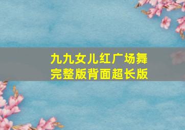 九九女儿红广场舞完整版背面超长版