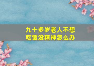 九十多岁老人不想吃饭没精神怎么办