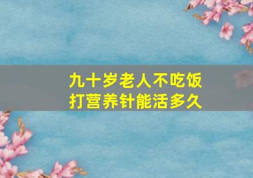 九十岁老人不吃饭打营养针能活多久