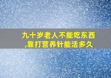 九十岁老人不能吃东西,靠打营养针能活多久