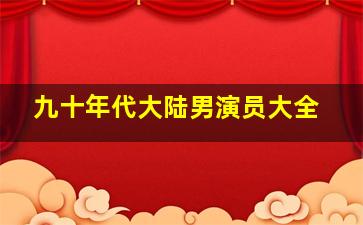 九十年代大陆男演员大全