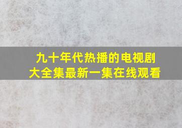 九十年代热播的电视剧大全集最新一集在线观看