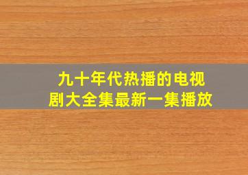 九十年代热播的电视剧大全集最新一集播放