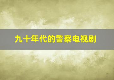 九十年代的警察电视剧