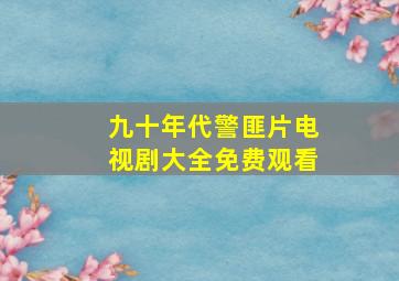 九十年代警匪片电视剧大全免费观看