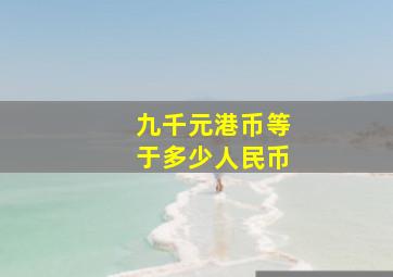 九千元港币等于多少人民币