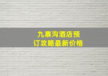 九寨沟酒店预订攻略最新价格