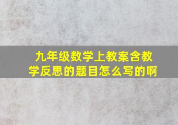 九年级数学上教案含教学反思的题目怎么写的啊