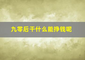 九零后干什么能挣钱呢