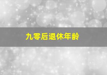 九零后退休年龄